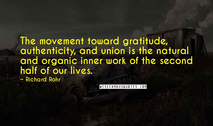 Richard Rohr Quotes: The movement toward gratitude, authenticity, and union is the natural and organic inner work of the second half of our lives.