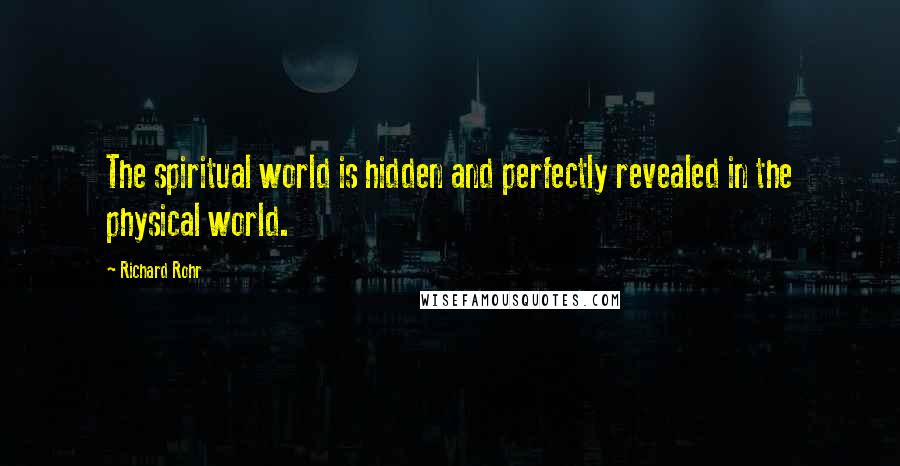 Richard Rohr Quotes: The spiritual world is hidden and perfectly revealed in the physical world.
