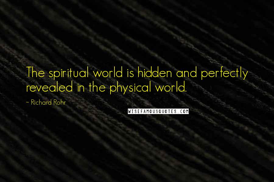 Richard Rohr Quotes: The spiritual world is hidden and perfectly revealed in the physical world.