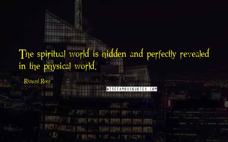 Richard Rohr Quotes: The spiritual world is hidden and perfectly revealed in the physical world.