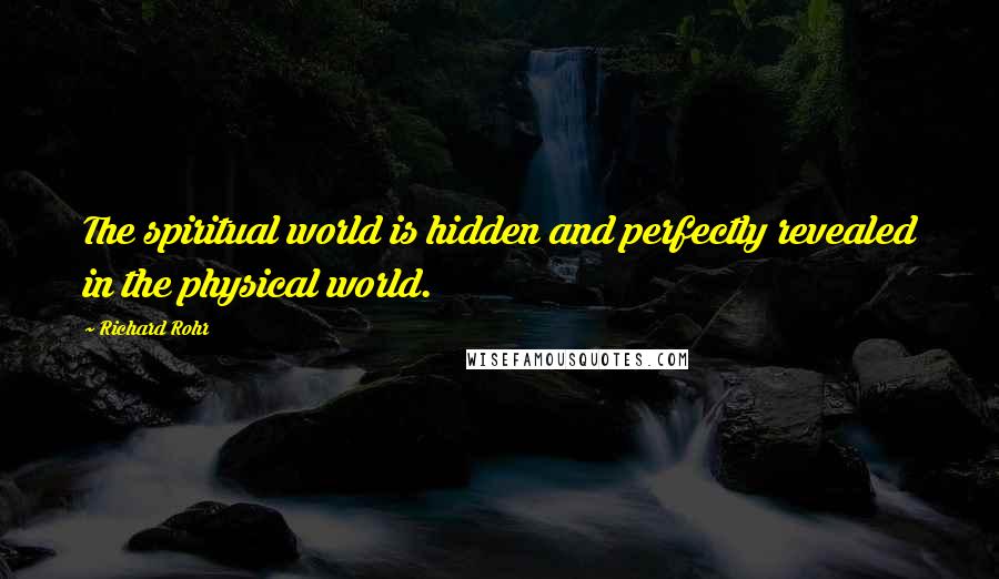 Richard Rohr Quotes: The spiritual world is hidden and perfectly revealed in the physical world.
