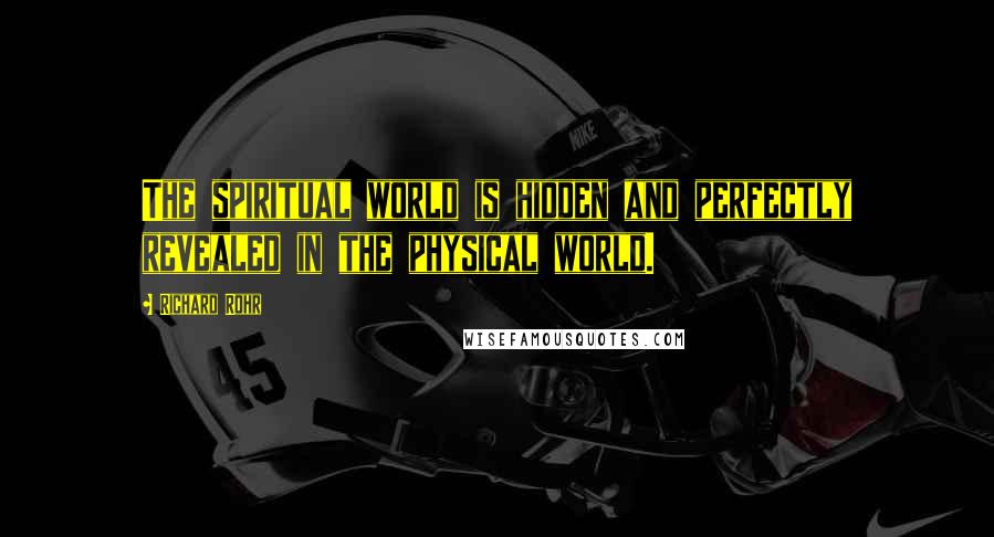 Richard Rohr Quotes: The spiritual world is hidden and perfectly revealed in the physical world.
