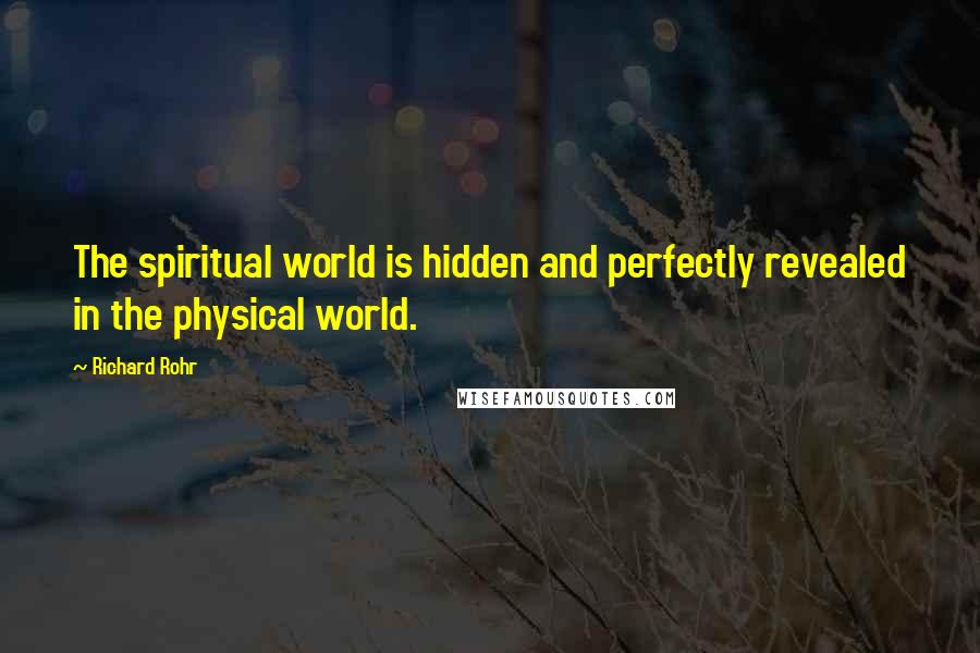 Richard Rohr Quotes: The spiritual world is hidden and perfectly revealed in the physical world.