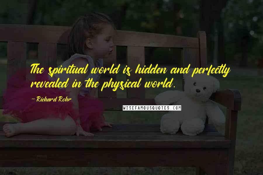 Richard Rohr Quotes: The spiritual world is hidden and perfectly revealed in the physical world.