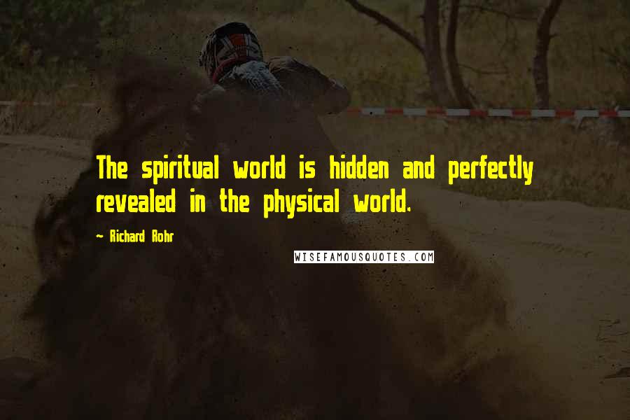 Richard Rohr Quotes: The spiritual world is hidden and perfectly revealed in the physical world.