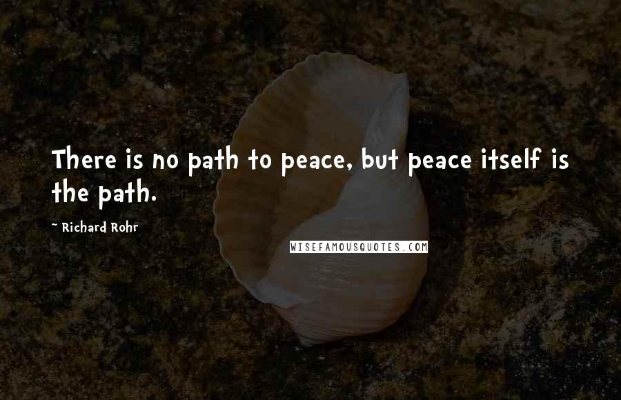 Richard Rohr Quotes: There is no path to peace, but peace itself is the path.