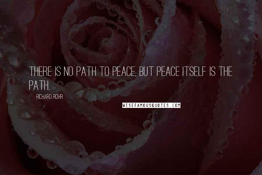 Richard Rohr Quotes: There is no path to peace, but peace itself is the path.