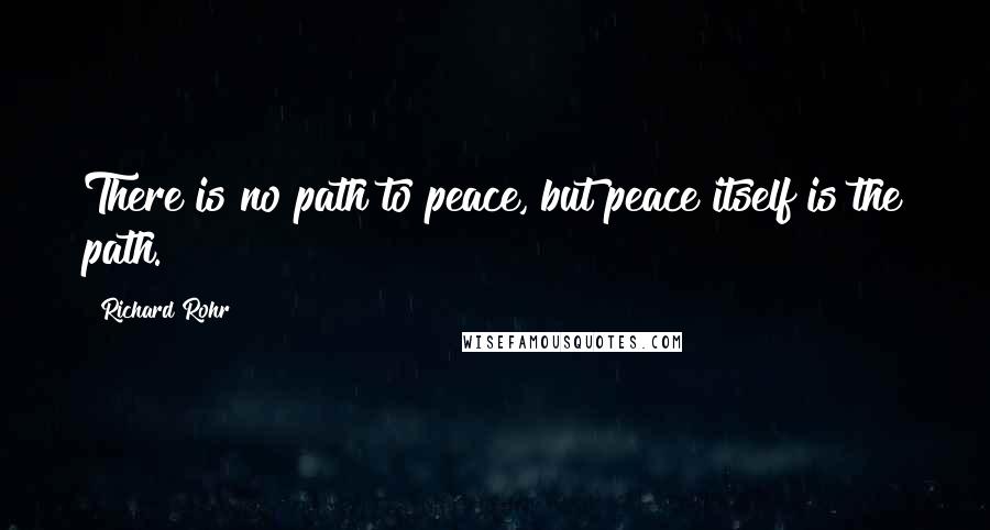 Richard Rohr Quotes: There is no path to peace, but peace itself is the path.