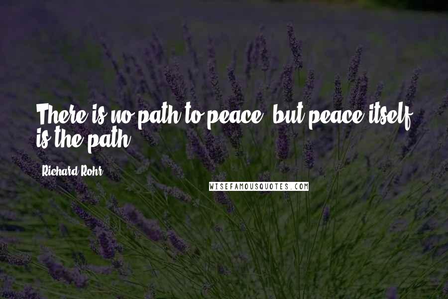 Richard Rohr Quotes: There is no path to peace, but peace itself is the path.