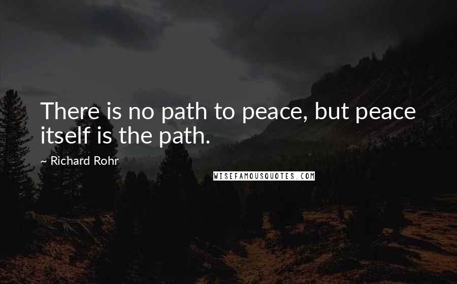 Richard Rohr Quotes: There is no path to peace, but peace itself is the path.