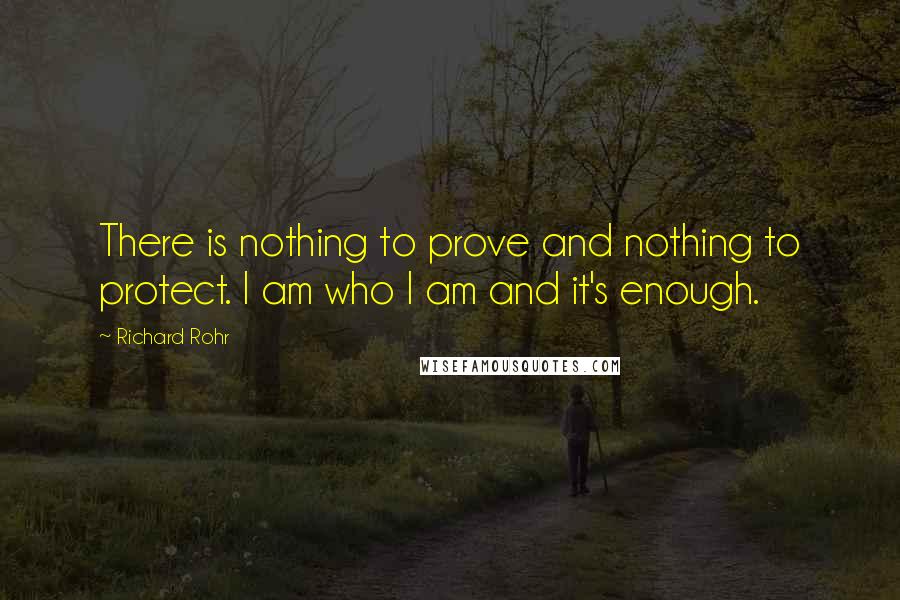 Richard Rohr Quotes: There is nothing to prove and nothing to protect. I am who I am and it's enough.