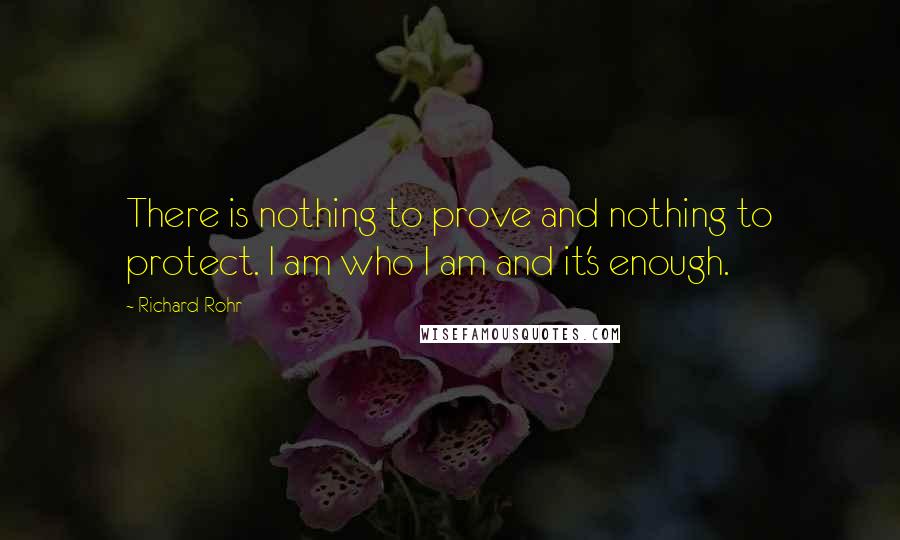 Richard Rohr Quotes: There is nothing to prove and nothing to protect. I am who I am and it's enough.