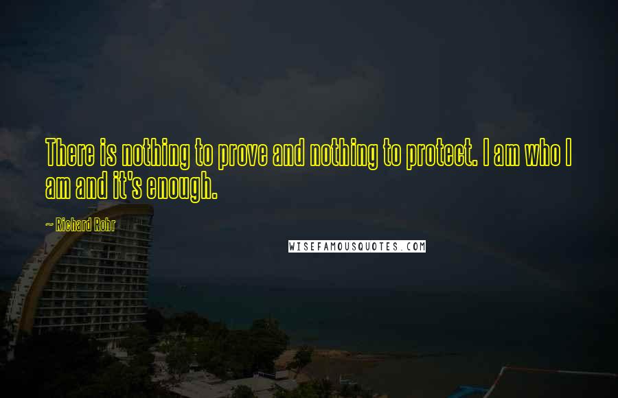 Richard Rohr Quotes: There is nothing to prove and nothing to protect. I am who I am and it's enough.