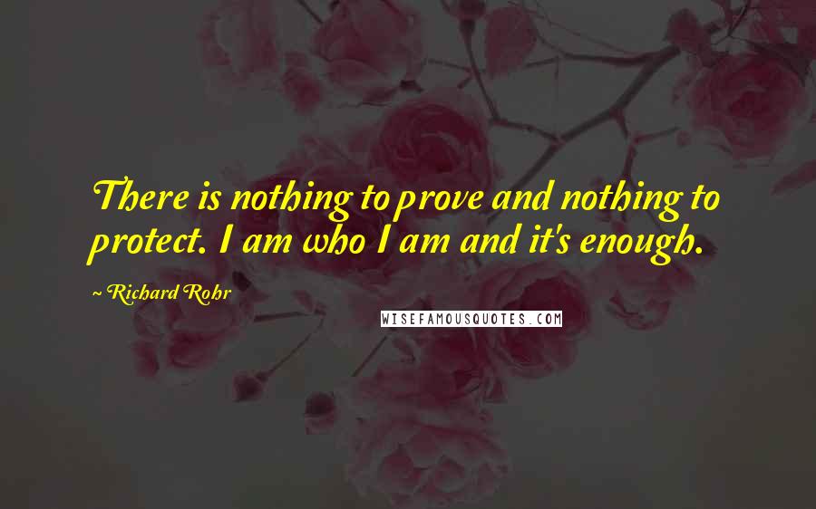 Richard Rohr Quotes: There is nothing to prove and nothing to protect. I am who I am and it's enough.