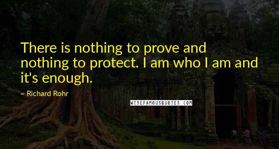 Richard Rohr Quotes: There is nothing to prove and nothing to protect. I am who I am and it's enough.