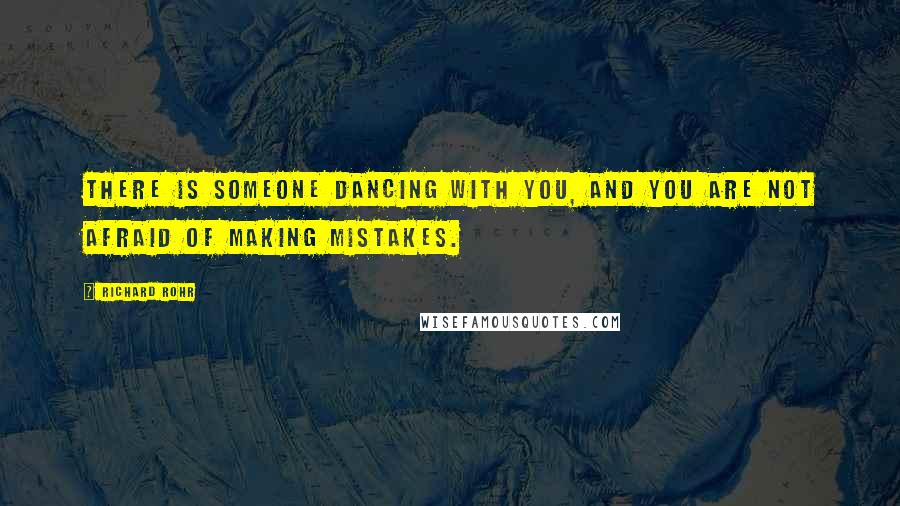 Richard Rohr Quotes: There is Someone dancing with you, and you are not afraid of making mistakes.