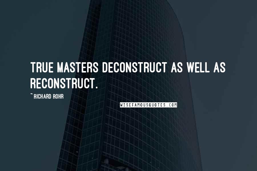 Richard Rohr Quotes: True masters deconstruct as well as reconstruct.