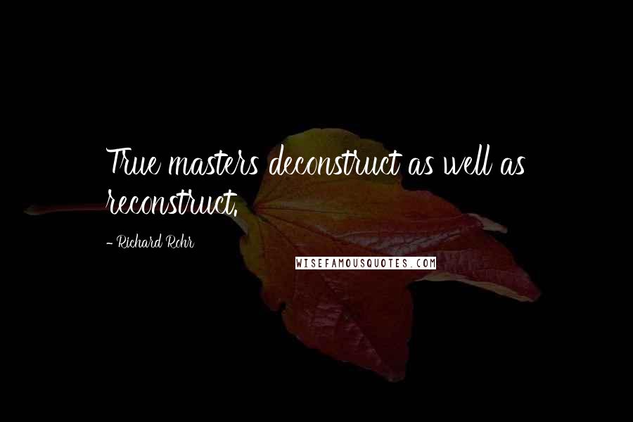 Richard Rohr Quotes: True masters deconstruct as well as reconstruct.