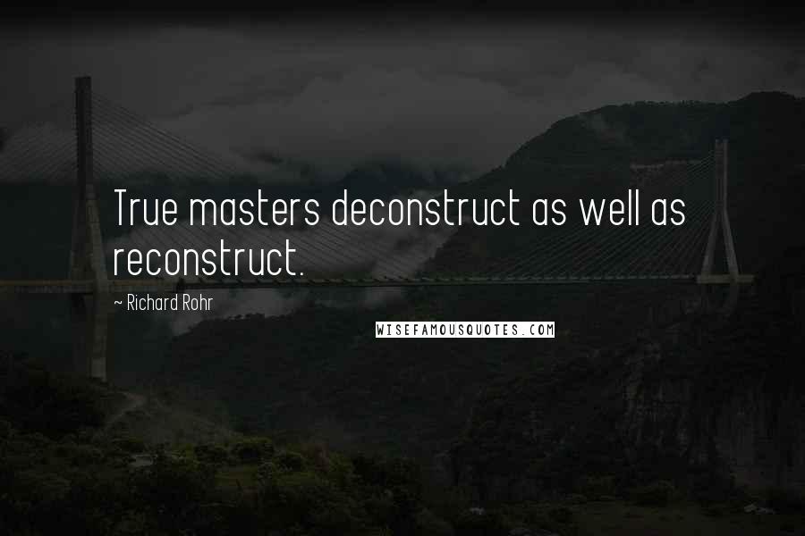 Richard Rohr Quotes: True masters deconstruct as well as reconstruct.