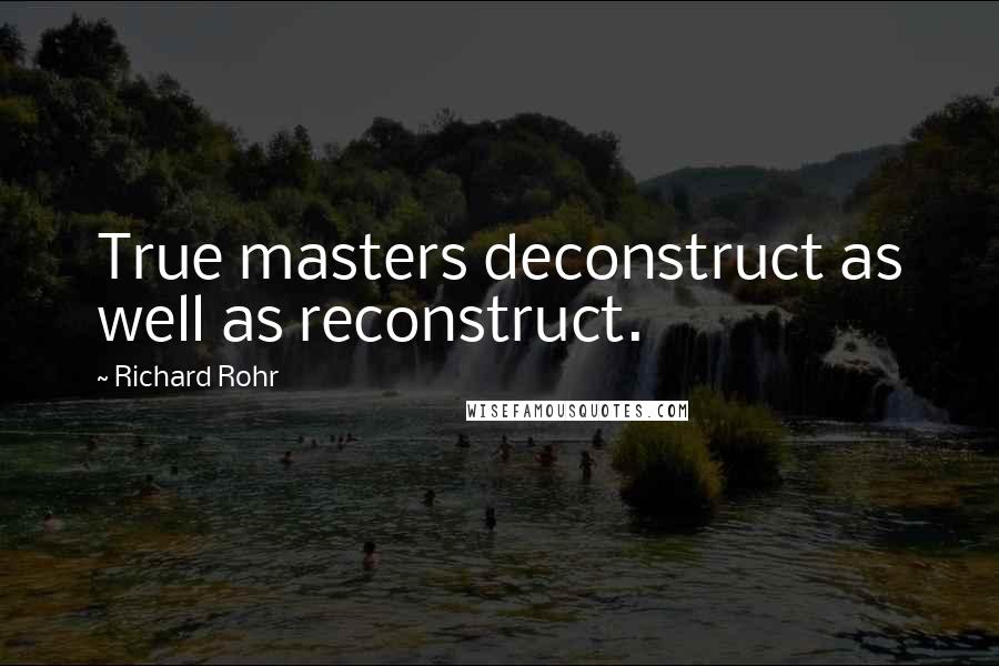 Richard Rohr Quotes: True masters deconstruct as well as reconstruct.