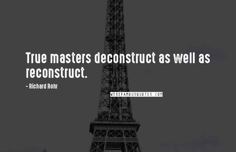 Richard Rohr Quotes: True masters deconstruct as well as reconstruct.