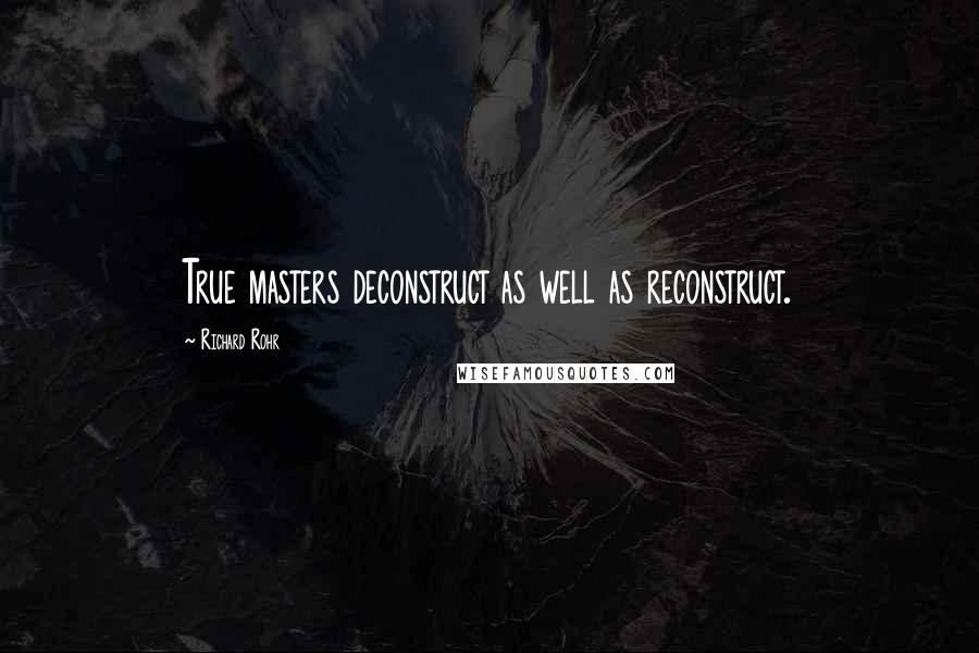 Richard Rohr Quotes: True masters deconstruct as well as reconstruct.