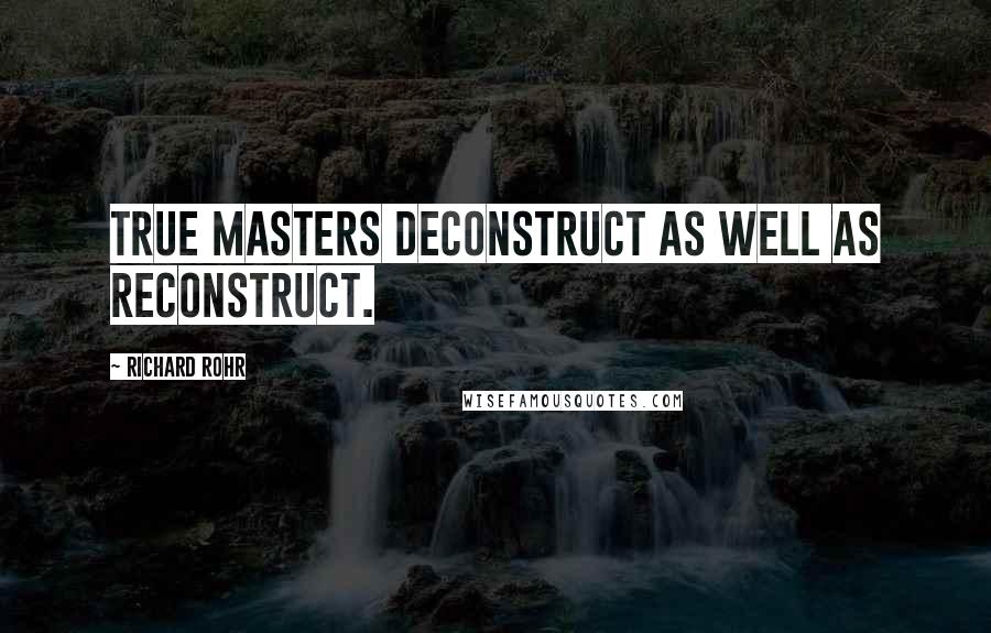 Richard Rohr Quotes: True masters deconstruct as well as reconstruct.