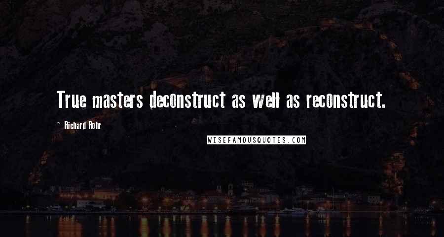 Richard Rohr Quotes: True masters deconstruct as well as reconstruct.