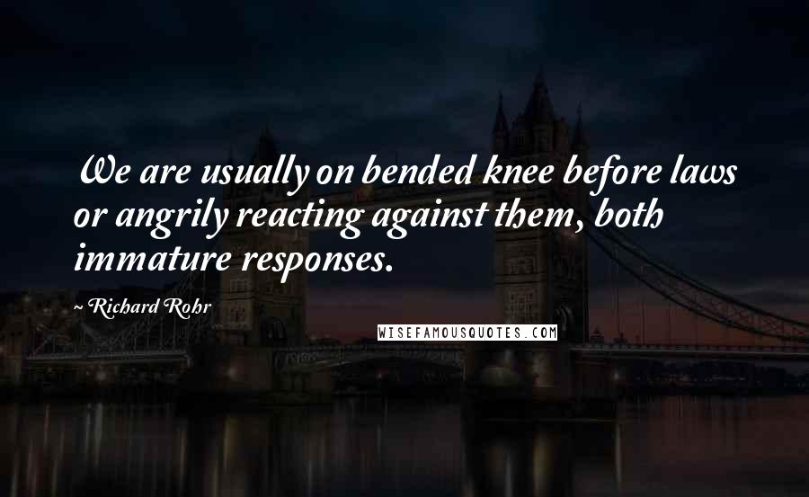 Richard Rohr Quotes: We are usually on bended knee before laws or angrily reacting against them, both immature responses.