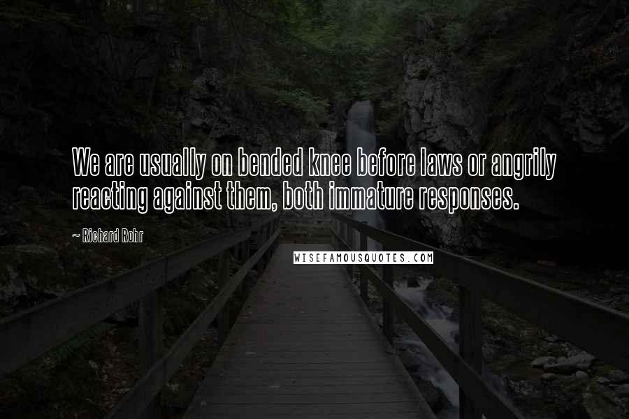 Richard Rohr Quotes: We are usually on bended knee before laws or angrily reacting against them, both immature responses.