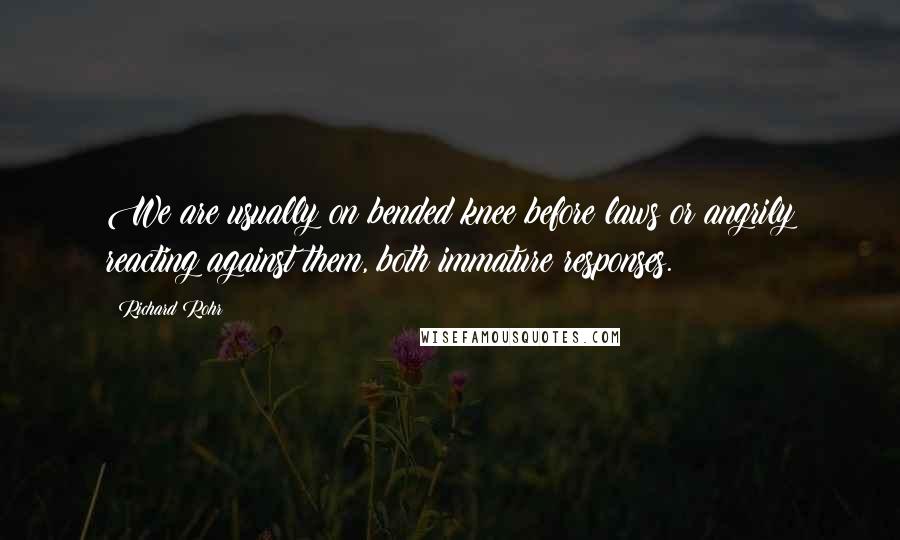 Richard Rohr Quotes: We are usually on bended knee before laws or angrily reacting against them, both immature responses.