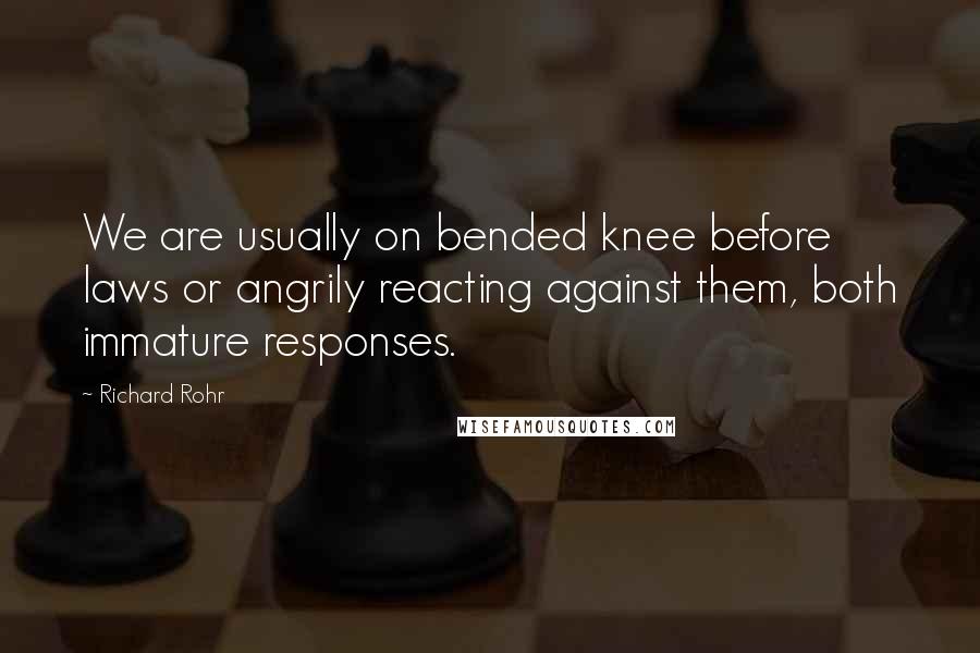 Richard Rohr Quotes: We are usually on bended knee before laws or angrily reacting against them, both immature responses.