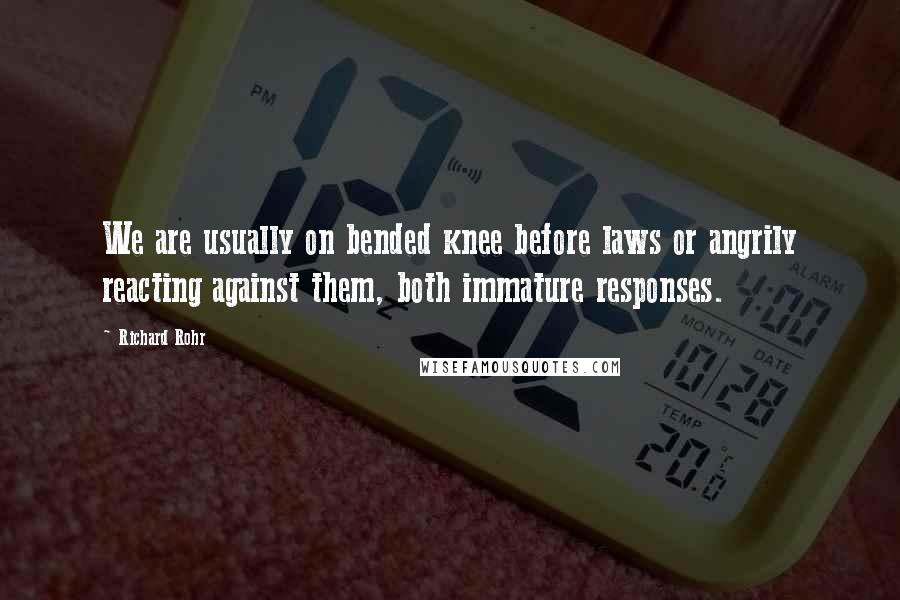 Richard Rohr Quotes: We are usually on bended knee before laws or angrily reacting against them, both immature responses.