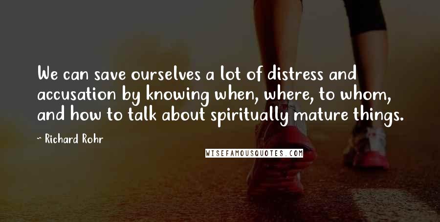 Richard Rohr Quotes: We can save ourselves a lot of distress and accusation by knowing when, where, to whom, and how to talk about spiritually mature things.