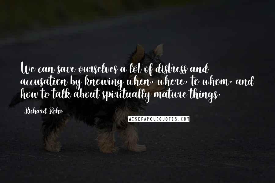 Richard Rohr Quotes: We can save ourselves a lot of distress and accusation by knowing when, where, to whom, and how to talk about spiritually mature things.