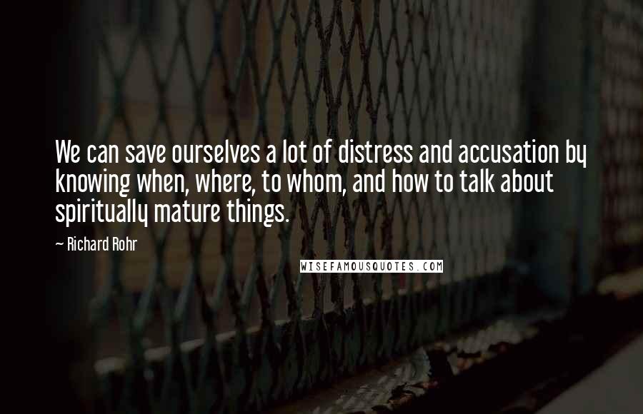 Richard Rohr Quotes: We can save ourselves a lot of distress and accusation by knowing when, where, to whom, and how to talk about spiritually mature things.