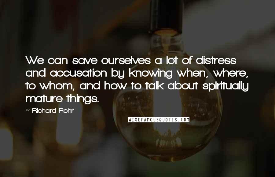 Richard Rohr Quotes: We can save ourselves a lot of distress and accusation by knowing when, where, to whom, and how to talk about spiritually mature things.