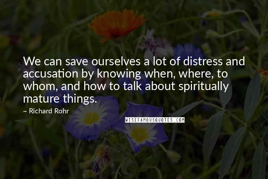 Richard Rohr Quotes: We can save ourselves a lot of distress and accusation by knowing when, where, to whom, and how to talk about spiritually mature things.