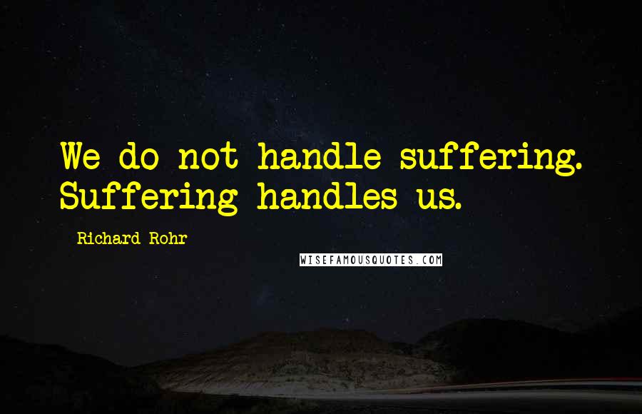 Richard Rohr Quotes: We do not handle suffering. Suffering handles us.