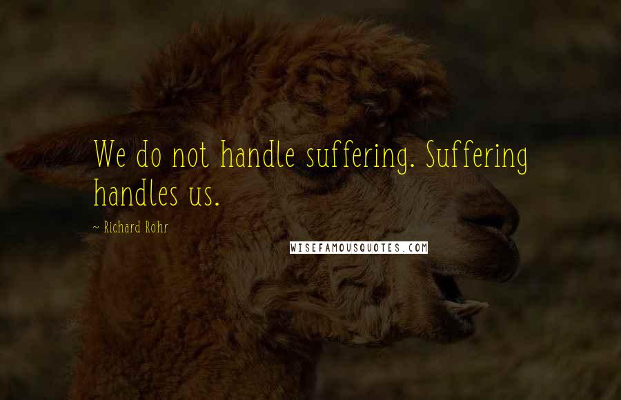 Richard Rohr Quotes: We do not handle suffering. Suffering handles us.