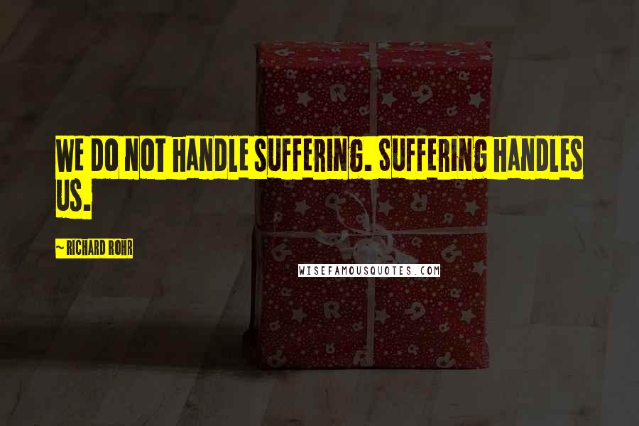 Richard Rohr Quotes: We do not handle suffering. Suffering handles us.