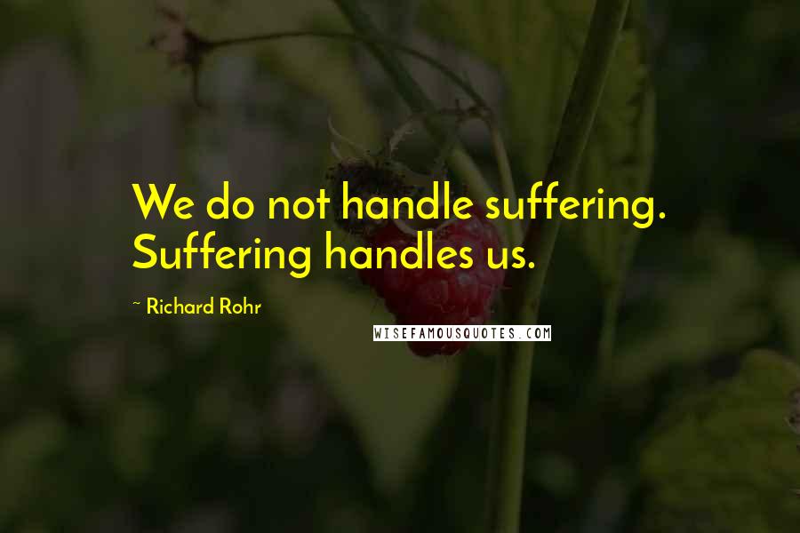 Richard Rohr Quotes: We do not handle suffering. Suffering handles us.