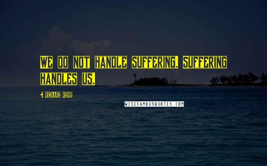 Richard Rohr Quotes: We do not handle suffering. Suffering handles us.