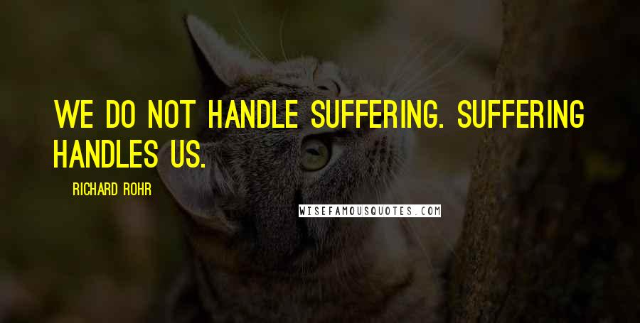 Richard Rohr Quotes: We do not handle suffering. Suffering handles us.