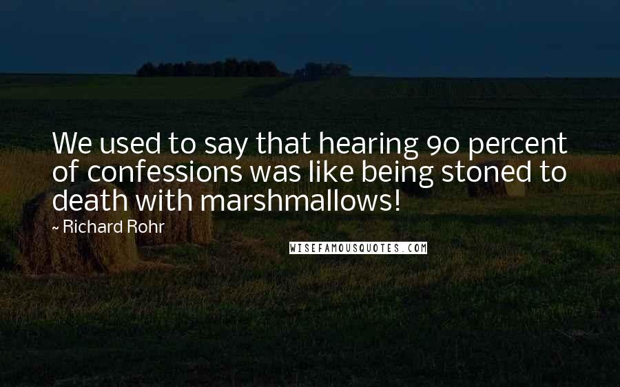 Richard Rohr Quotes: We used to say that hearing 90 percent of confessions was like being stoned to death with marshmallows!