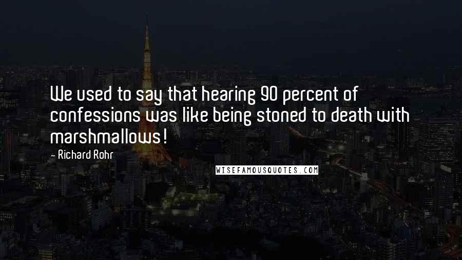 Richard Rohr Quotes: We used to say that hearing 90 percent of confessions was like being stoned to death with marshmallows!