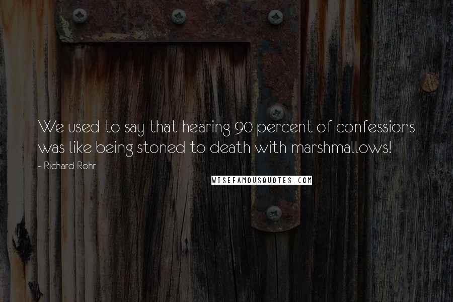 Richard Rohr Quotes: We used to say that hearing 90 percent of confessions was like being stoned to death with marshmallows!