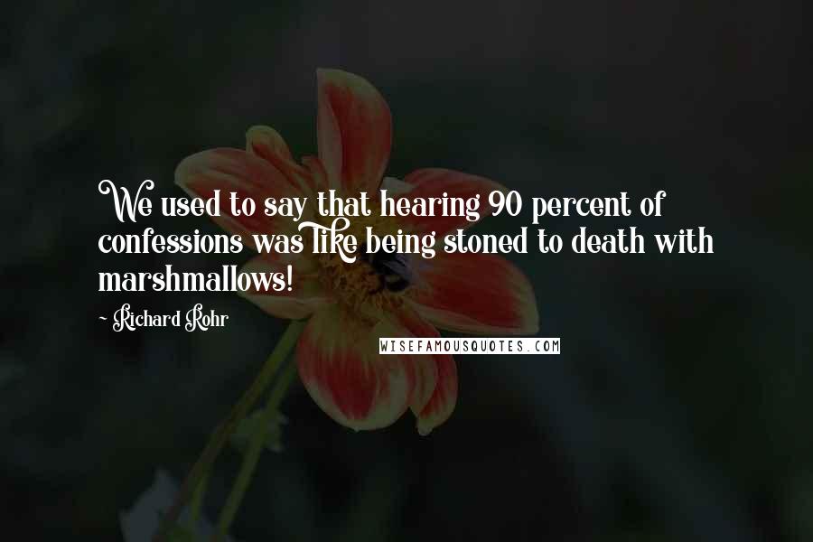 Richard Rohr Quotes: We used to say that hearing 90 percent of confessions was like being stoned to death with marshmallows!