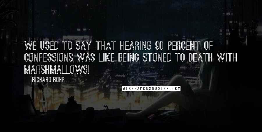 Richard Rohr Quotes: We used to say that hearing 90 percent of confessions was like being stoned to death with marshmallows!