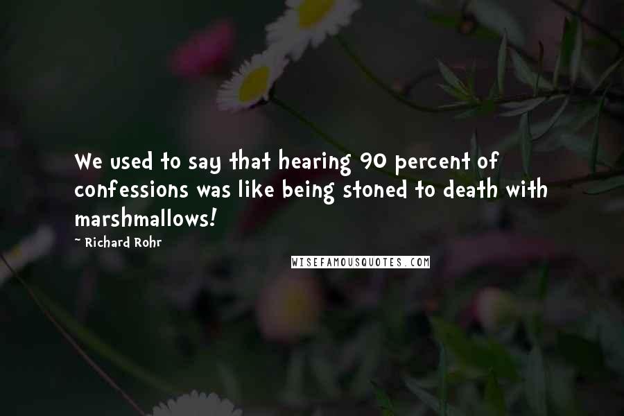 Richard Rohr Quotes: We used to say that hearing 90 percent of confessions was like being stoned to death with marshmallows!